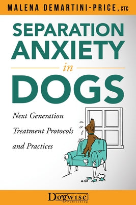 Separation Anxiety in Dogs - Next Generation Treatment Protocols and Practices by Demartini-Price, Malena