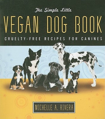 The Simple Little Vegan Dog Book: Cruelty-Free Recipes for Canines by Rivera, Michelle A.