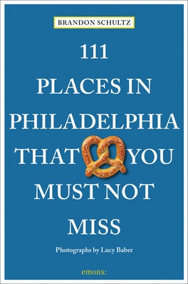 111 Places in Philadelphia That You Must Not Miss by Schultz, Brandon