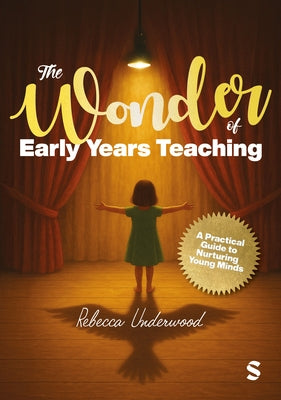 The Wonder of Early Years Teaching: A practical guide to nurturing young minds by Underwood, Rebecca