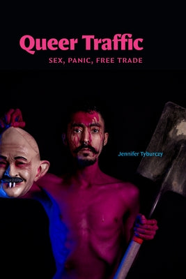 Queer Traffic: Sex, Panic, Free Trade by Tyburczy, Jennifer