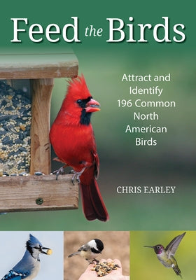 Feed the Birds: Attract and Identify 196 Common North American Birds by Earley, Chris