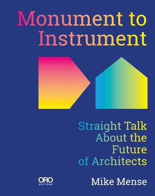 Monument to Instrument: Straight Talk about the Future of Architects by Mense, Mike