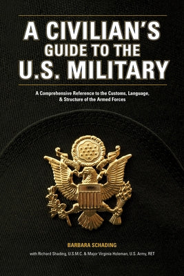 A Civilian's Guide to the U.S. Military: A comprehensive reference to the customs, language and structure of the Armed Forces by Schading, Barbara