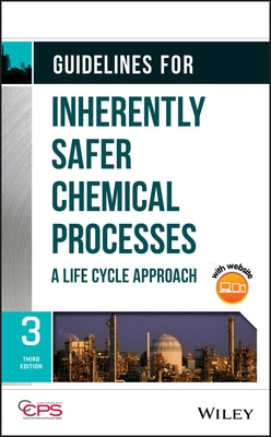 Guidelines for Inherently Safer Chemical Processes: A Life Cycle Approach by Center for Chemical Process Safety (CCPS