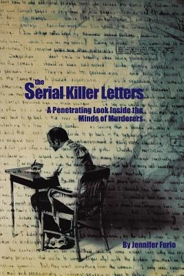 The Serial Killer Letters: A Penetrating Look Inside the Minds of Murderers by Furio, Jennifer