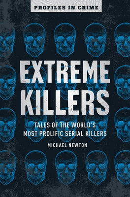 Extreme Killers: Tales of the World's Most Prolific Serial Killers Volume 4 by Newton, Michael