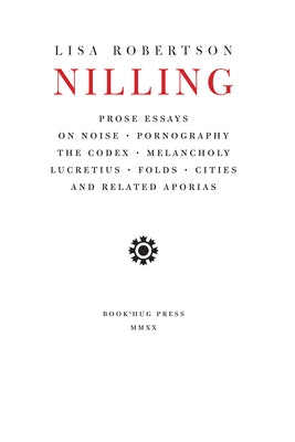 Nilling: Prose Essays on Noise, Pornography, the Codex, Melancholy, Lucretiun, Folds, Cities and Related Aporias by Robertson, Lisa