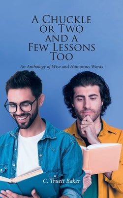 A Chuckle or Two and a Few Lessons Too: An Anthology of Wise and Humorous Words by Baker, C. Truett