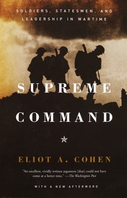 Supreme Command: Soldiers, Statesmen, and Leadership in Wartime by Cohen, Eliot A.