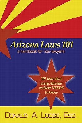 Arizona Laws 101: A Handbook for Non-Lawyers by Loose, Donald a.