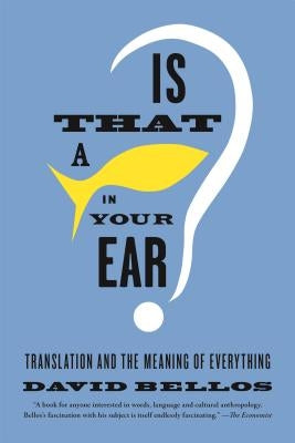 Is That a Fish in Your Ear?: Translation and the Meaning of Everything by Bellos, David