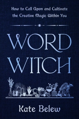 Word Witch: How to Call Upon and Cultivate the Creative Magic Within You by Belew, Kate