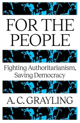 For the People: Fighting Authoritarianism, Saving Democracy by Grayling, A. C.