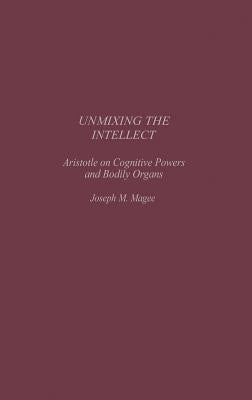 Unmixing the Intellect: Aristotle on Cognitive Powers and Bodily Organs by Magee, Joseph