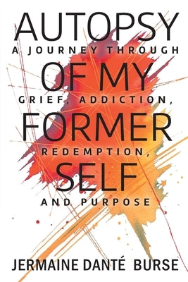 Autopsy of My Former Self: A journey through grief, transformation, addiction, personal triumph, and purpose by Burse, Jermaine Dant&#195;&#169;