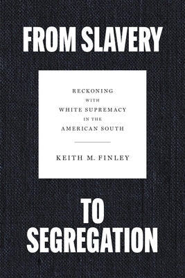 From Slavery to Segregation: Reckoning with White Supremacy in the American South by Finley, Keith M.