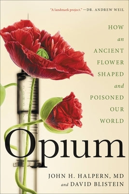 Opium: How an Ancient Flower Shaped and Poisoned Our World by Halpern, John H.