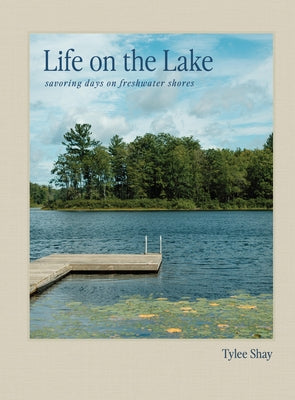 Life on the Lake: Savoring Days on Freshwater Shores by Shay, Tylee