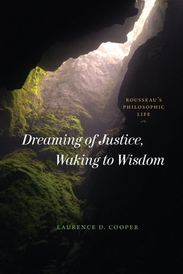 Dreaming of Justice, Waking to Wisdom: Rousseau's Philosophic Life by Cooper, Laurence D.