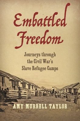 Embattled Freedom: Journeys through the Civil War's Slave Refugee Camps by Taylor, Amy Murrell