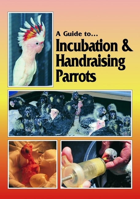 A Guide to Incubation & Handraising Parrots by Digney, Phil