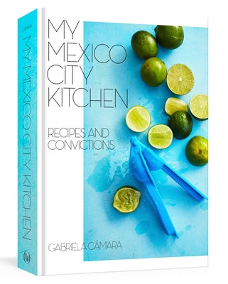 My Mexico City Kitchen: Recipes and Convictions [A Cookbook] by Camara, Gabriela