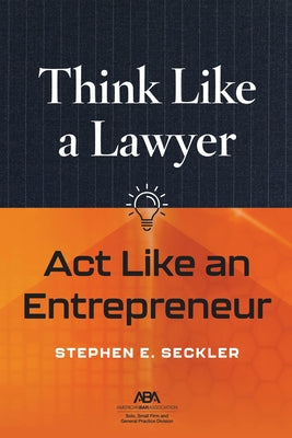 Think Like a Lawyer, ACT Like an Entrepreneur by Seckler, Stephen E.