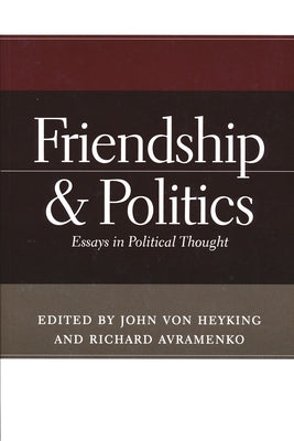 Friendship & Politics: Essays in Political Thought by Von Heyking, John