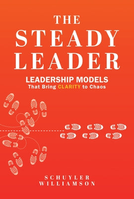 The Steady Leader: Leadership Models That Bring Clarity to Chaos by Williamson, Schuyler