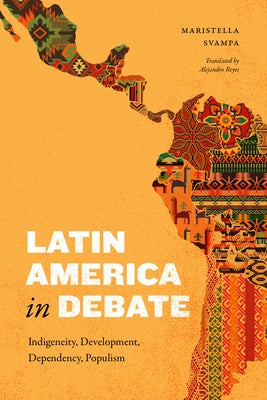 Latin America in Debate: Indigeneity, Development, Dependency, Populism by Svampa, Maristella