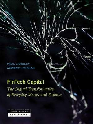 Fintech Capital: The Digital Transformation of Everyday Money and Finance by Langley, Paul