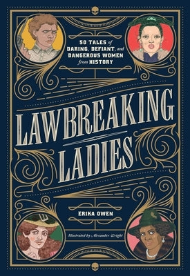 Lawbreaking Ladies: 50 Tales of Daring, Defiant, and Dangerous Women from History by Owen, Erika