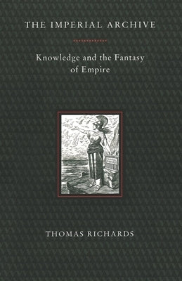 The Imperial Archive: Knowledge and the Fantasy of Empire by Richards, Thomas