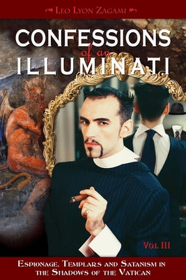 Confessions of an Illuminati, Volume III: Espionage, Templars and Satanism in the Shadows of the Vatican Volume 3 by Zagami, Leo Lyon