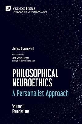 Philosophical Neuroethics: A Personalist Approach. Volume 1: Foundations by Beauregard, James