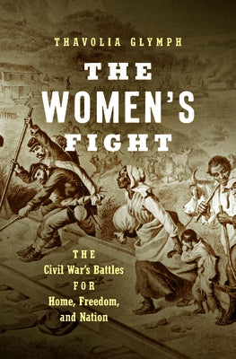 The Women's Fight: The Civil War's Battles for Home, Freedom, and Nation by Glymph, Thavolia