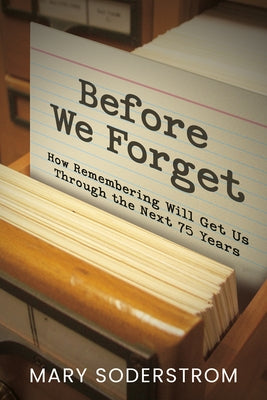 Before We Forget: How Remembering Will Get Us Through the Next 75 Years by Soderstrom, Mary