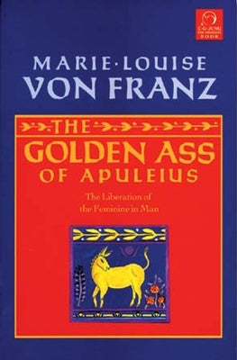 The Golden Ass of Apuleius: The Liberation of the Feminine in Man by Von Franz, Marie-Louise