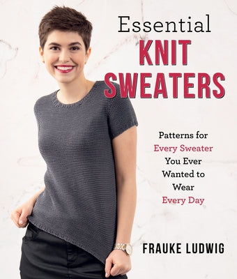 Essential Knit Sweaters: Patterns for Every Sweater You Ever Wanted to Wear Every Day by Ludwig, Frauke