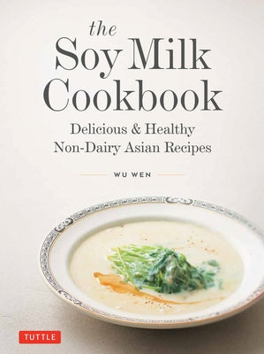 The Soy Milk Cookbook: Delicious & Healthy Non-Dairy Asian Recipes by Wen, Wu