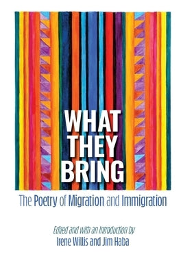 What They Bring: The Poetry of Migration and Immigration by Willis, Irene