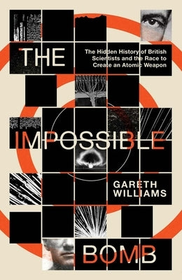 The Impossible Bomb: The Hidden History of British Scientists and the Race to Create an Atomic Weapon by Williams, Gareth