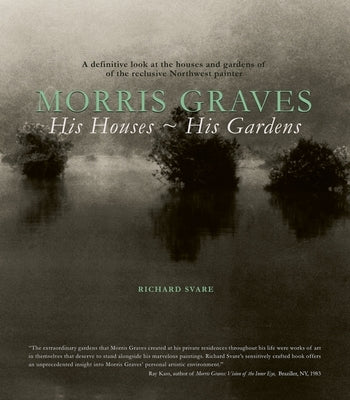 Morris Graves: His Houses, His Gardens by Svare, Richard