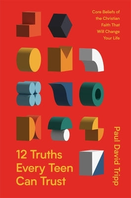 12 Truths Every Teen Can Trust: Core Beliefs of the Christian Faith That Will Change Your Life by Tripp, Paul David
