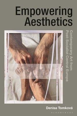 Empowering Aesthetics: Contemporary Art from Post-Socialist Central Europe by Tomkov&#195;&#161;, Denisa