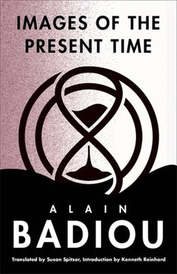 Images of the Present Time by Badiou, Alain