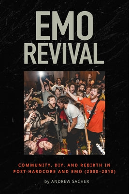 Emo Revival: Community, Diy, and Rebirth in Post-Hardcore and Emo (2008-2018) by Sacher, Andrew