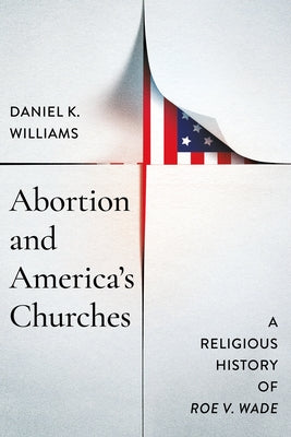 Abortion and America's Churches: A Religious History of "Roe v. Wade" by Williams, Daniel K.