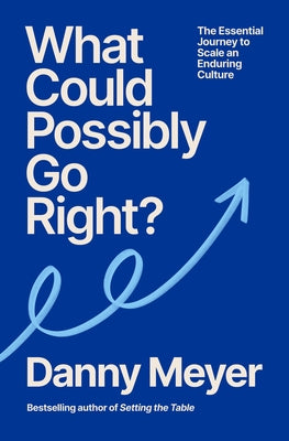 What Could Possibly Go Right?: The Essential Journey to Scale an Enduring Culture by Meyer, Danny